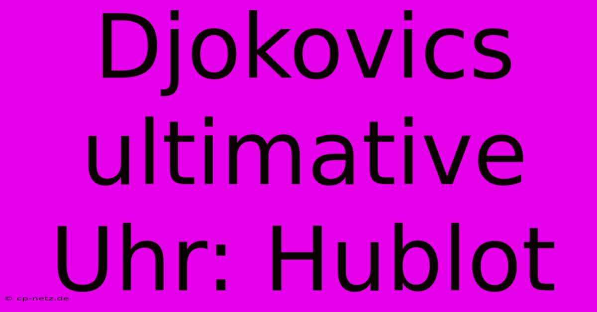 Djokovics Ultimative Uhr: Hublot