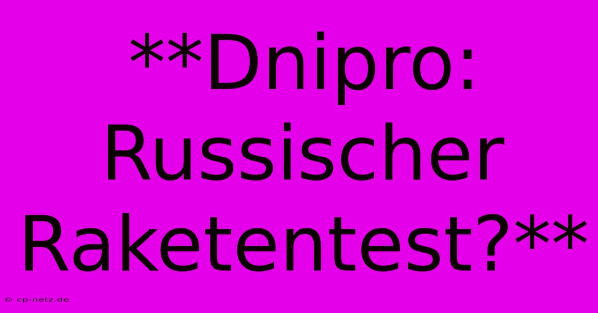 **Dnipro: Russischer Raketentest?**