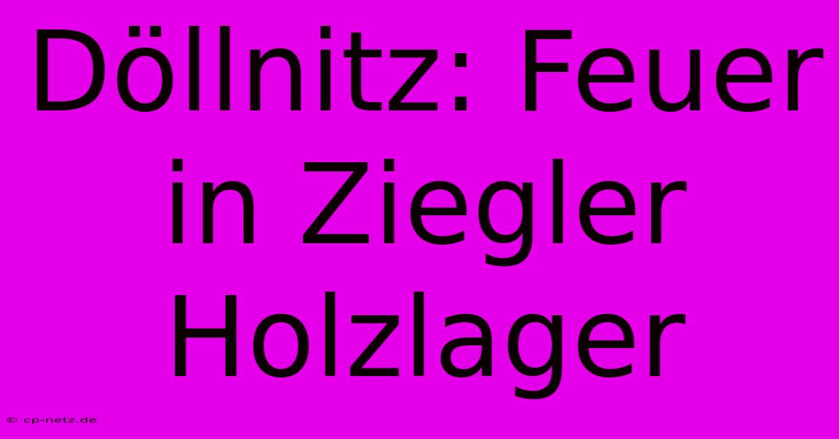 Döllnitz: Feuer In Ziegler Holzlager