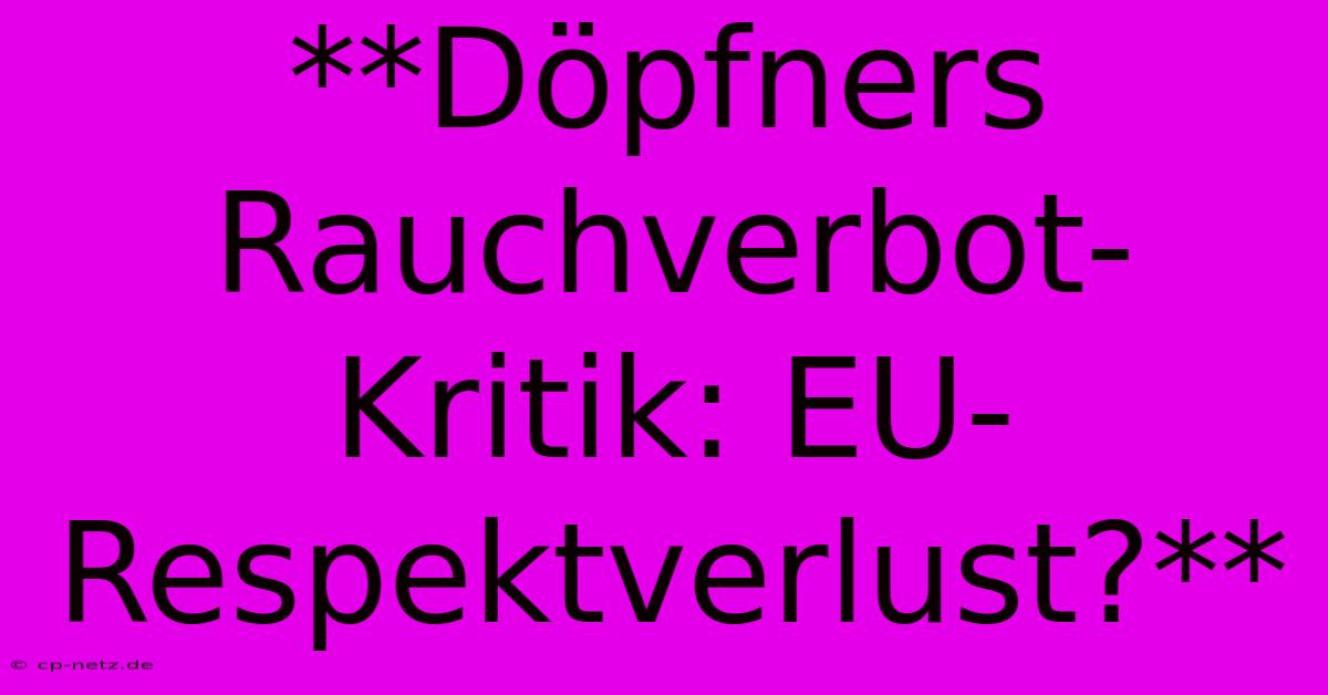 **Döpfners Rauchverbot-Kritik: EU-Respektverlust?**