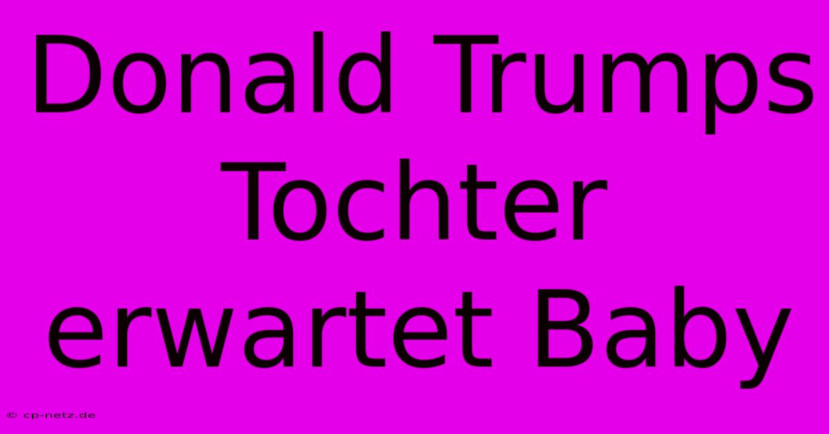 Donald Trumps Tochter Erwartet Baby