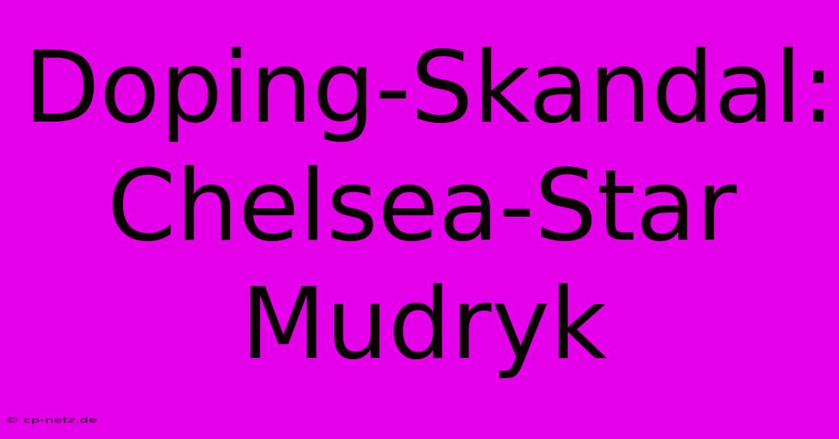 Doping-Skandal: Chelsea-Star Mudryk