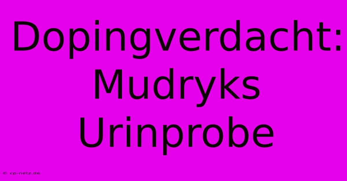 Dopingverdacht: Mudryks Urinprobe