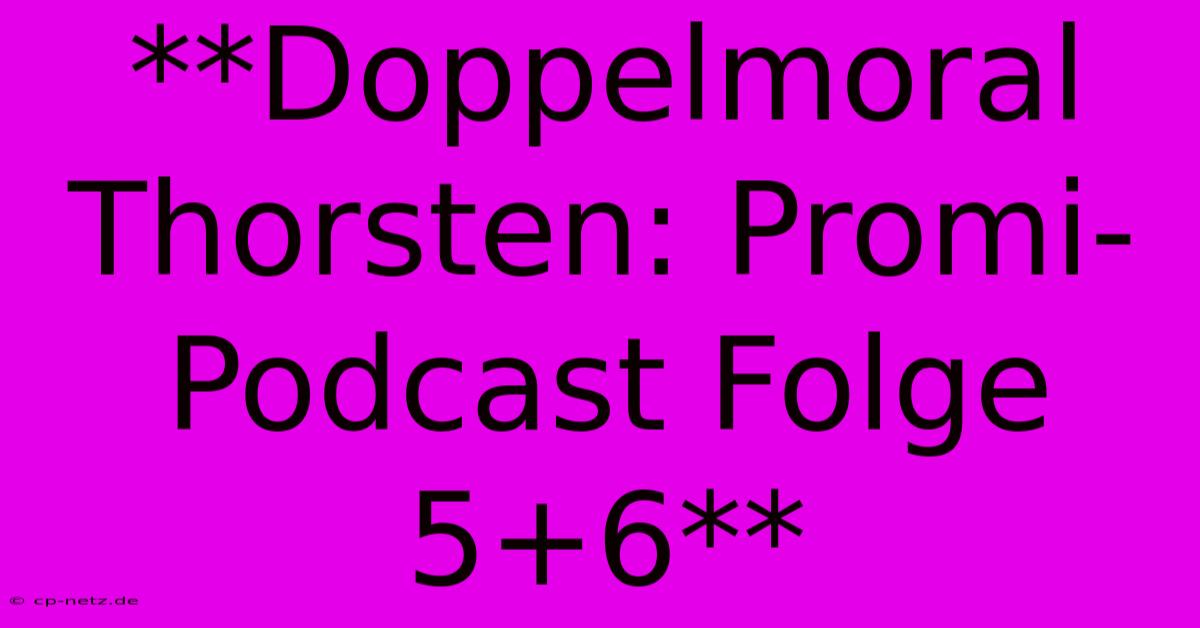 **Doppelmoral Thorsten: Promi-Podcast Folge 5+6**