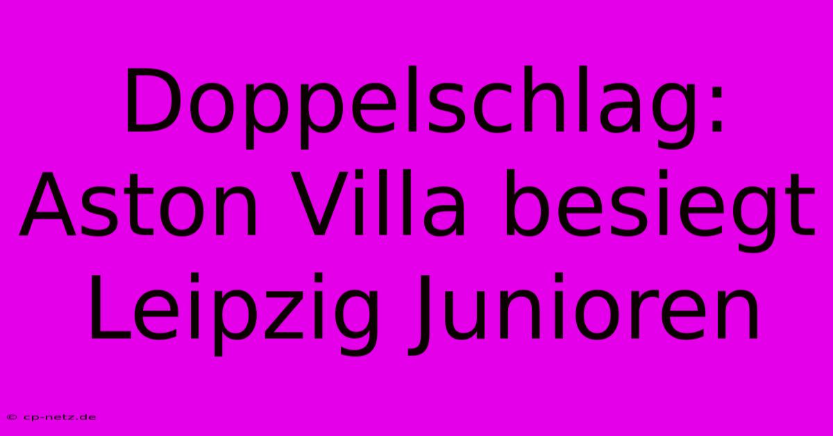 Doppelschlag: Aston Villa Besiegt Leipzig Junioren