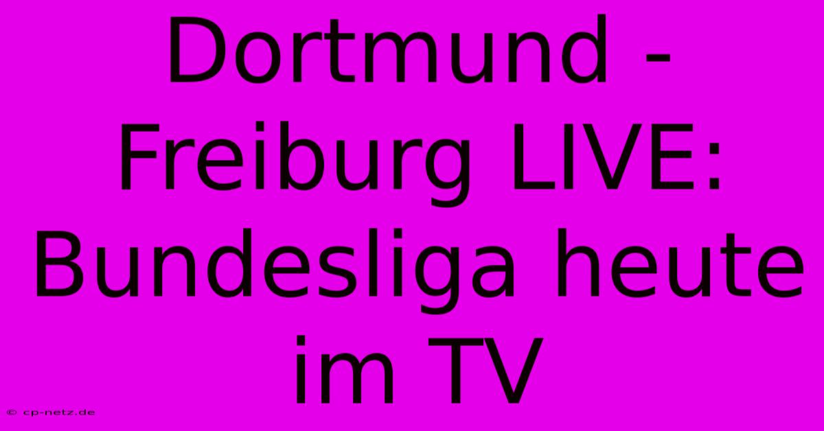 Dortmund - Freiburg LIVE: Bundesliga Heute Im TV