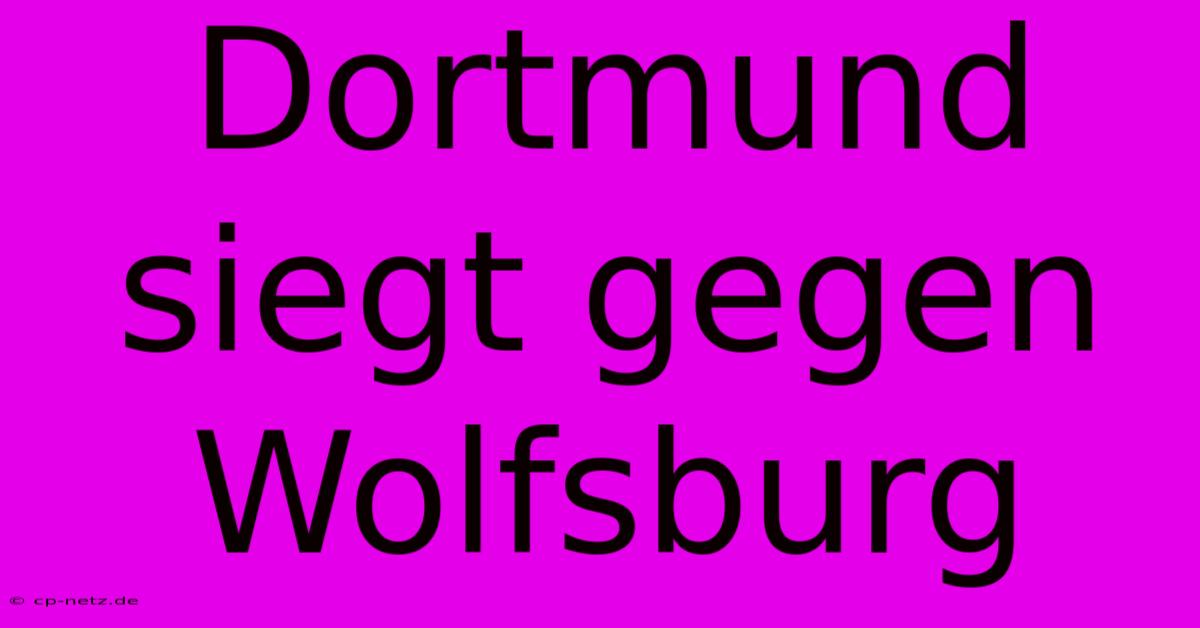 Dortmund Siegt Gegen Wolfsburg