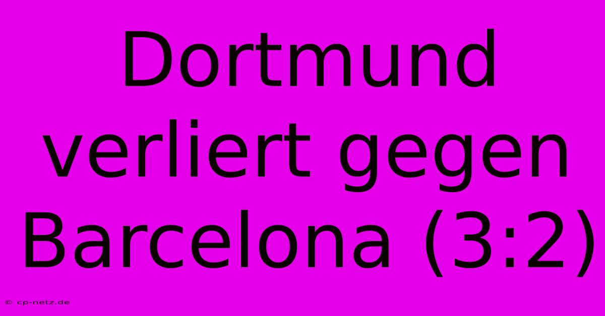 Dortmund Verliert Gegen Barcelona (3:2)