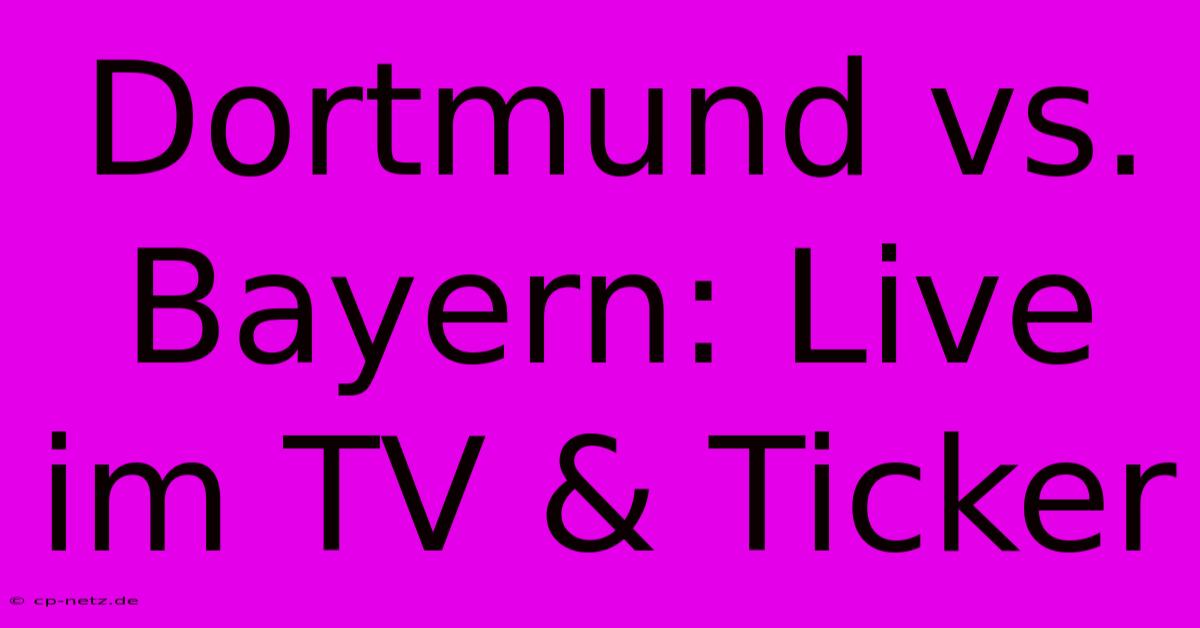 Dortmund Vs. Bayern: Live Im TV & Ticker