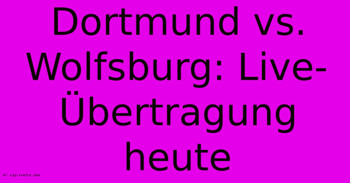 Dortmund Vs. Wolfsburg: Live-Übertragung Heute