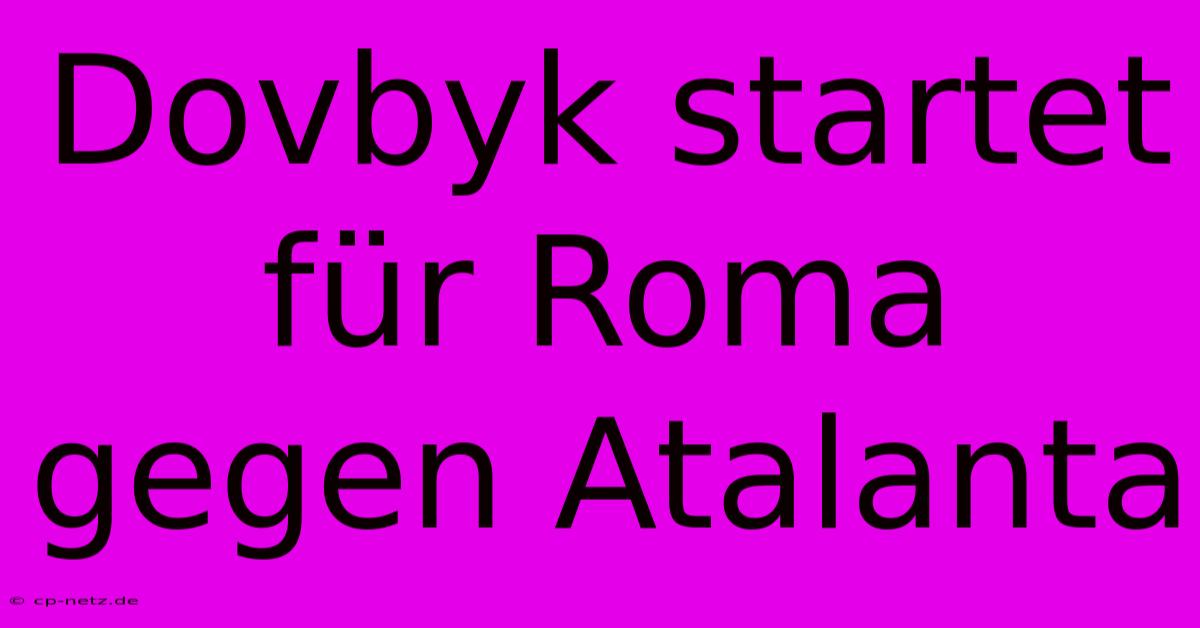 Dovbyk Startet Für Roma Gegen Atalanta