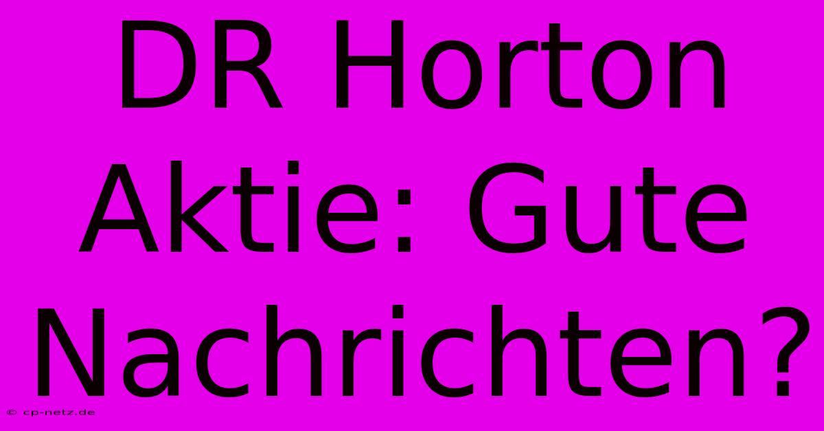 DR Horton Aktie: Gute Nachrichten?