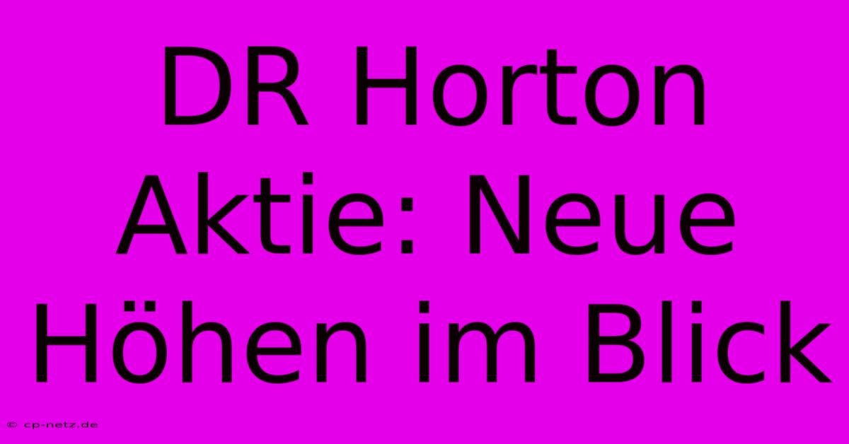 DR Horton Aktie: Neue Höhen Im Blick