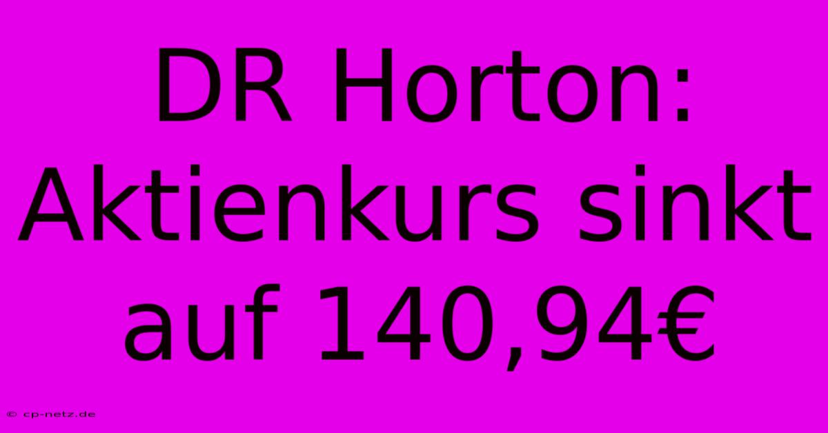 DR Horton: Aktienkurs Sinkt Auf 140,94€