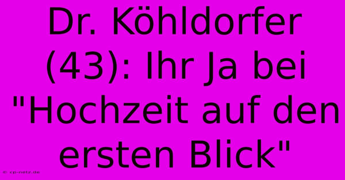 Dr. Köhldorfer (43): Ihr Ja Bei 