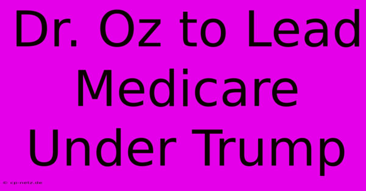 Dr. Oz To Lead Medicare Under Trump