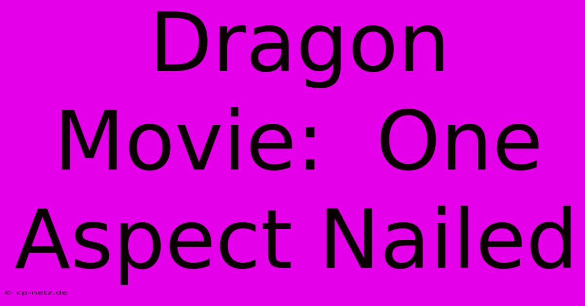 Dragon Movie:  One Aspect Nailed