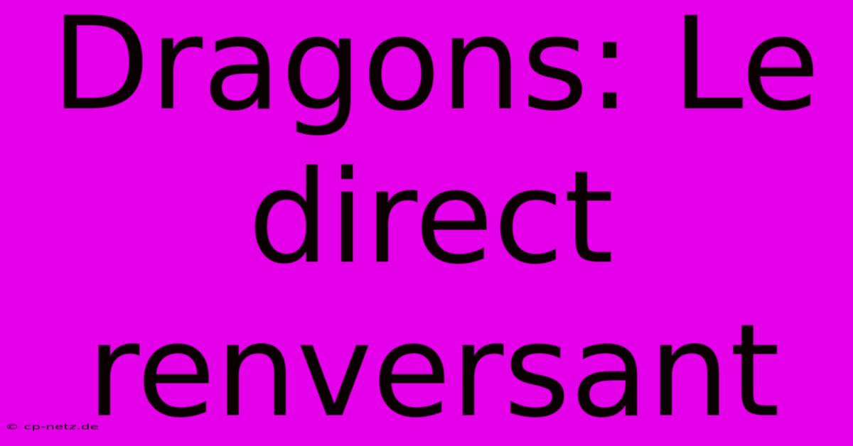 Dragons: Le Direct Renversant