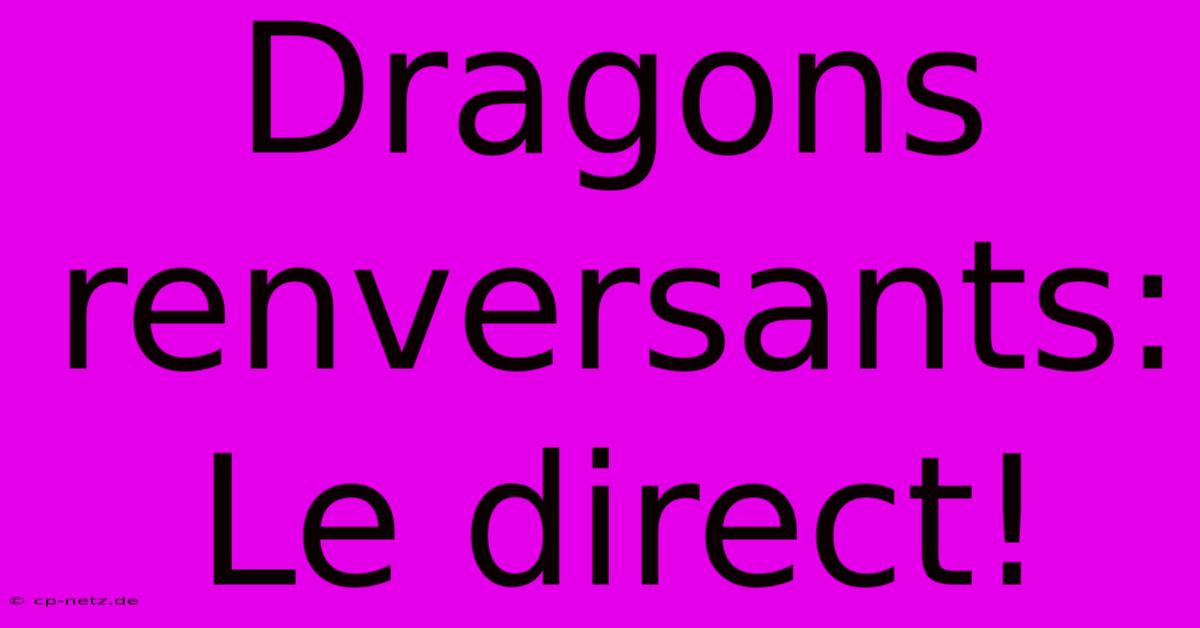 Dragons Renversants: Le Direct!