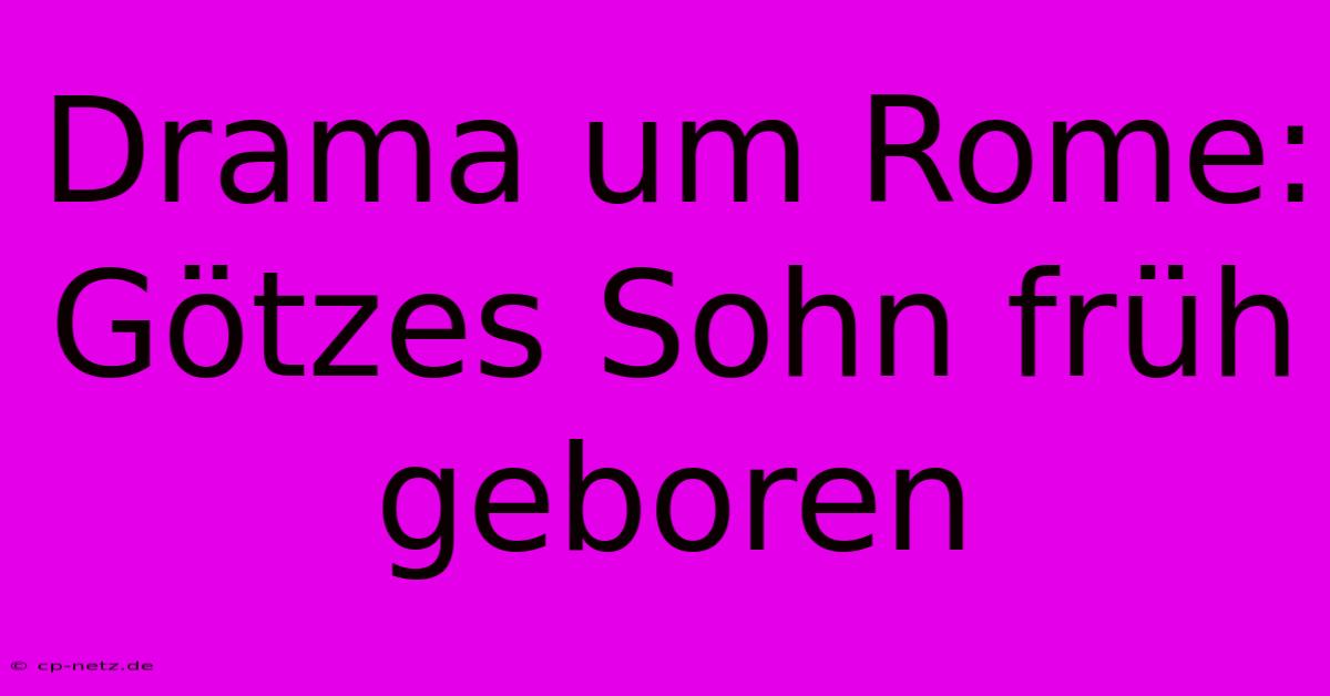 Drama Um Rome: Götzes Sohn Früh Geboren