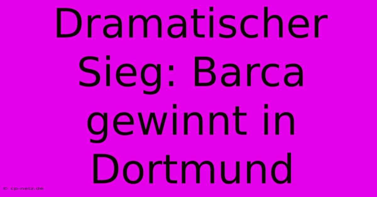 Dramatischer Sieg: Barca Gewinnt In Dortmund