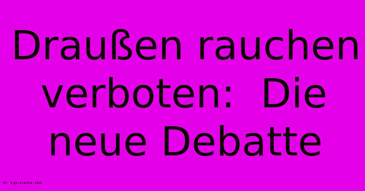 Draußen Rauchen Verboten:  Die Neue Debatte