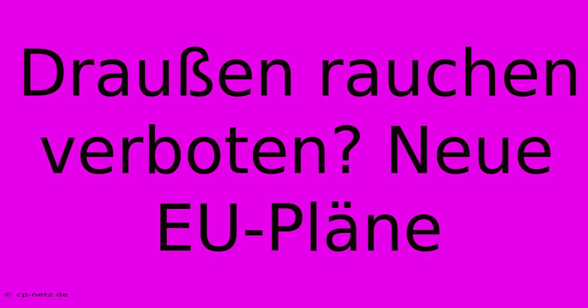 Draußen Rauchen Verboten? Neue EU-Pläne