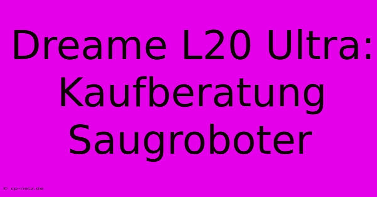 Dreame L20 Ultra: Kaufberatung Saugroboter