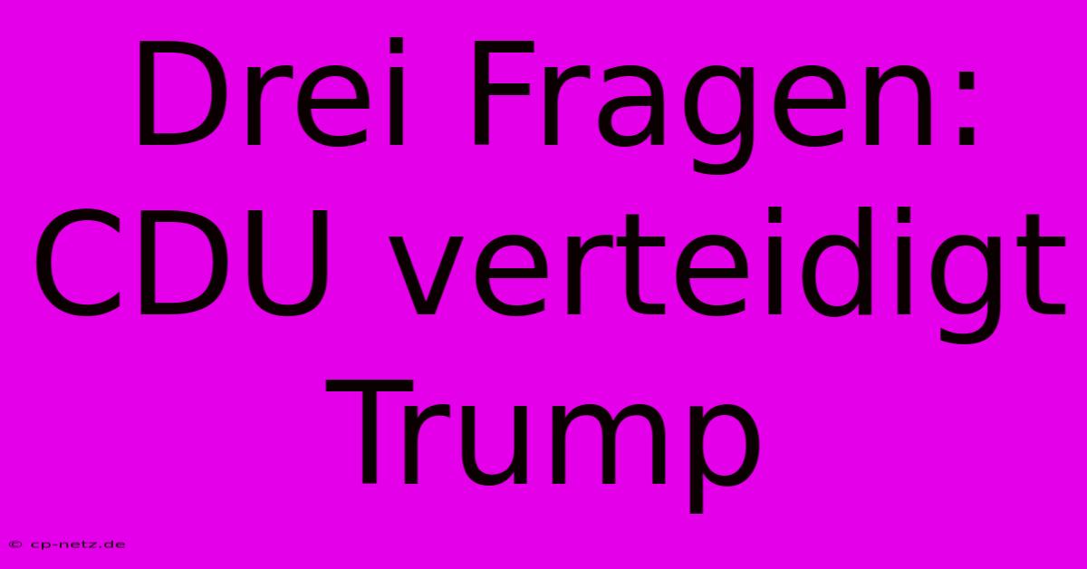 Drei Fragen: CDU Verteidigt Trump