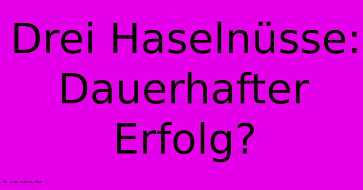 Drei Haselnüsse: Dauerhafter Erfolg?