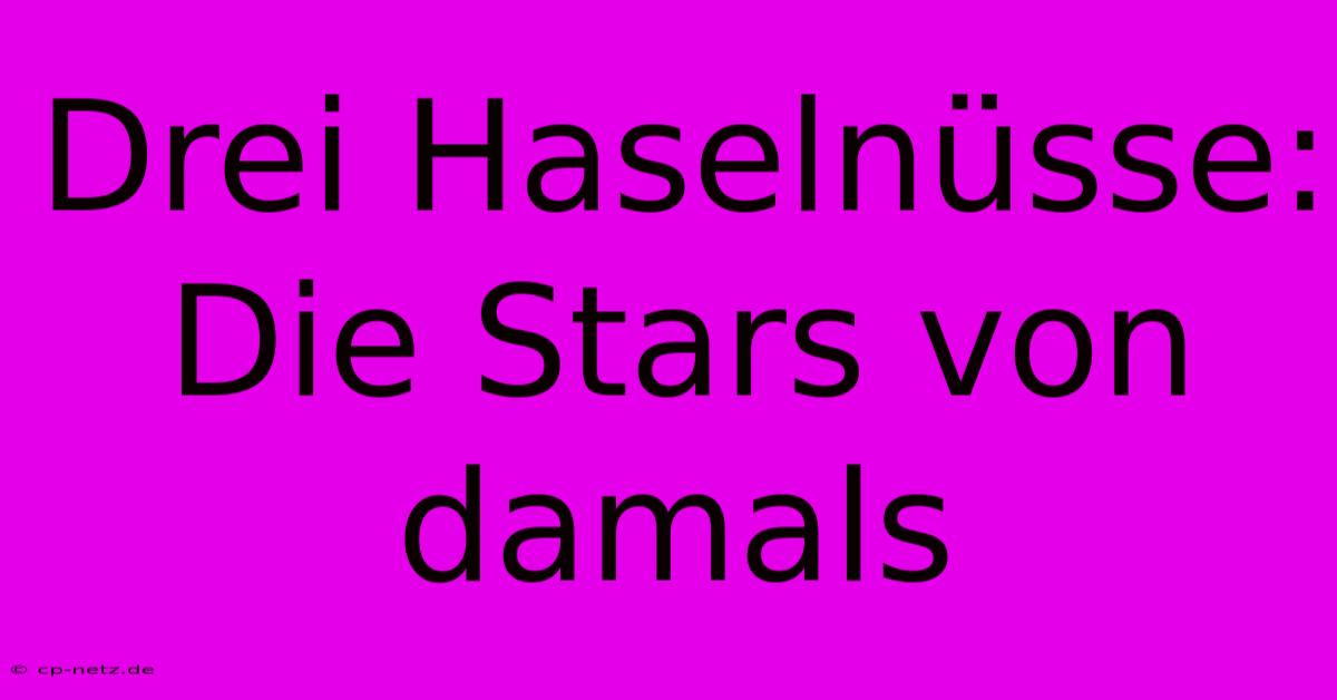 Drei Haselnüsse: Die Stars Von Damals