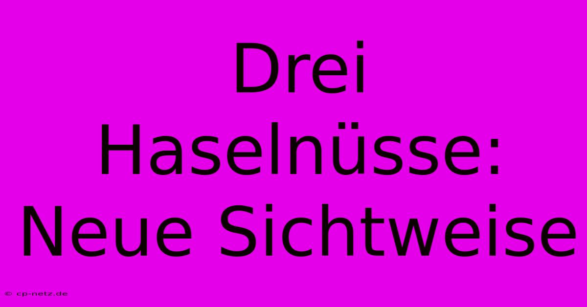 Drei Haselnüsse: Neue Sichtweise