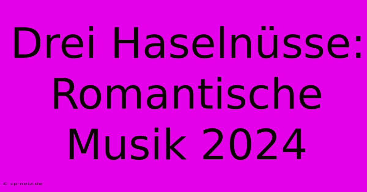 Drei Haselnüsse: Romantische Musik 2024