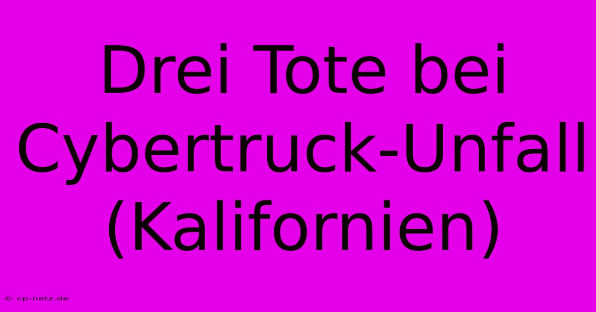 Drei Tote Bei Cybertruck-Unfall (Kalifornien)