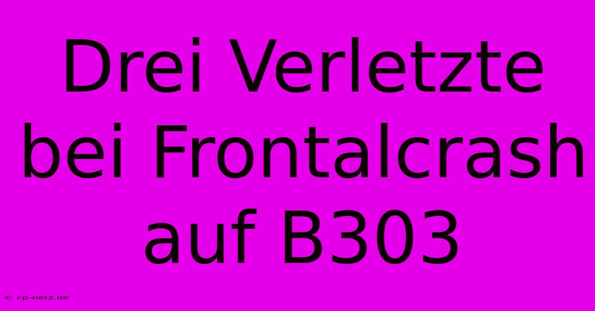 Drei Verletzte Bei Frontalcrash Auf B303