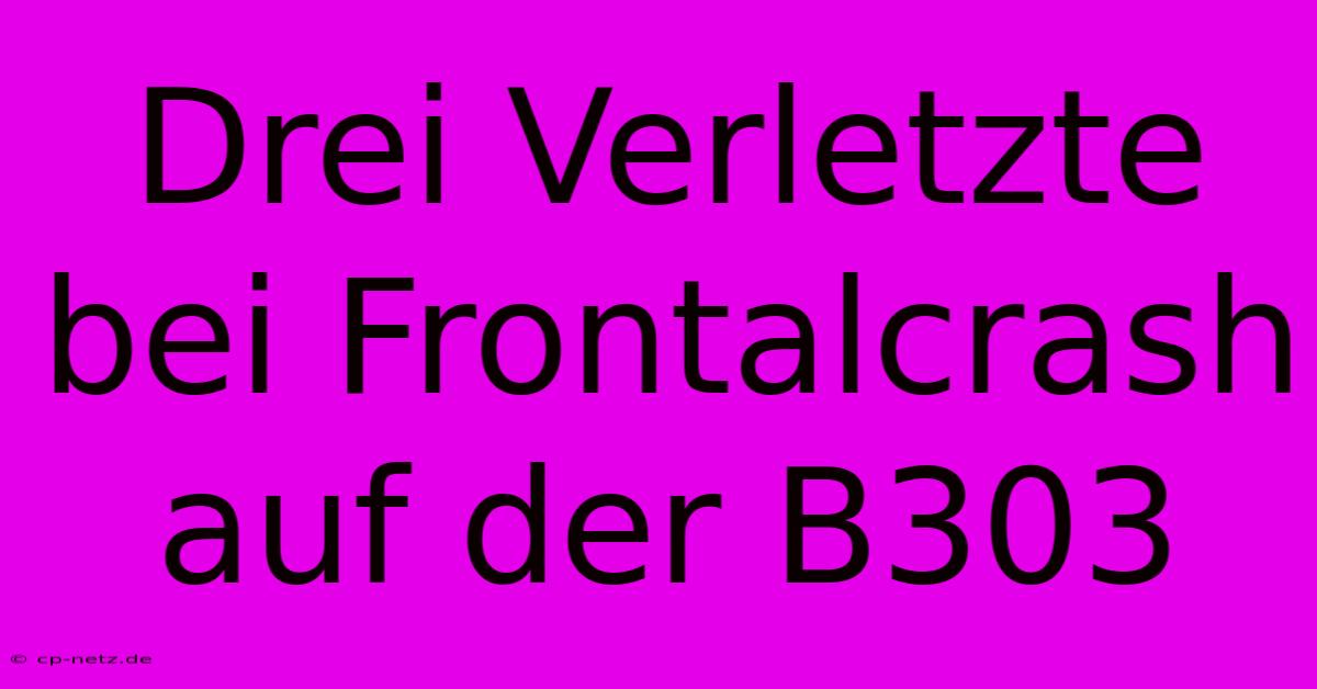 Drei Verletzte Bei Frontalcrash Auf Der B303