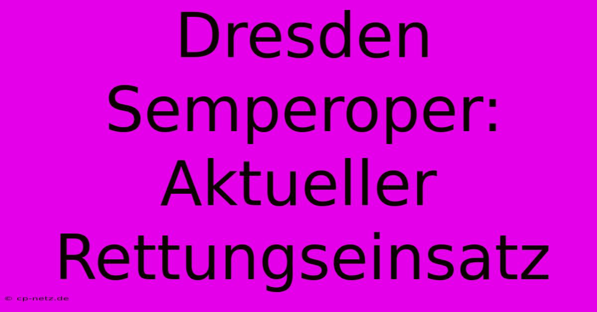 Dresden Semperoper: Aktueller Rettungseinsatz