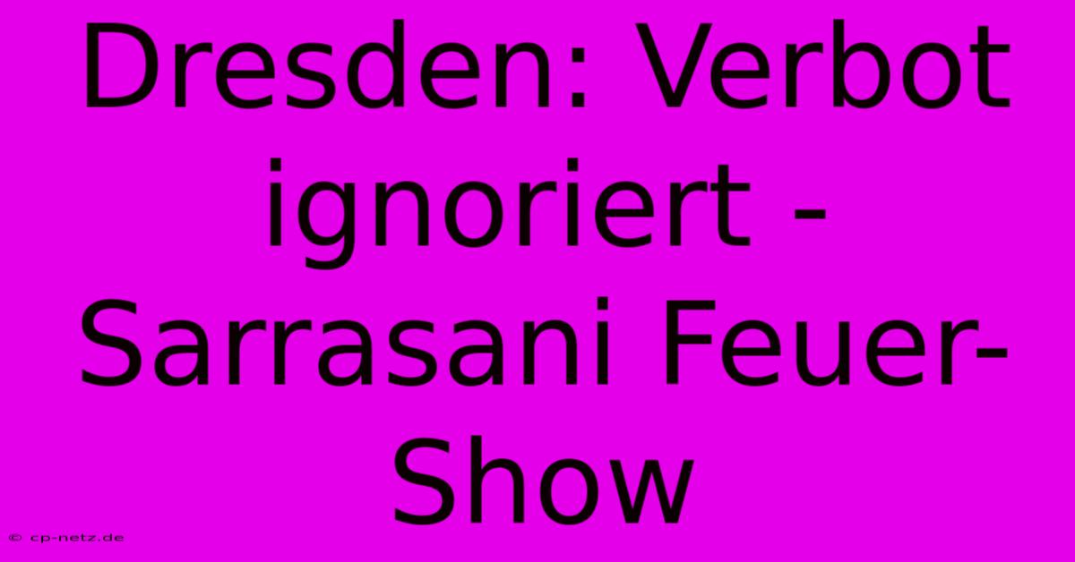 Dresden: Verbot Ignoriert - Sarrasani Feuer-Show