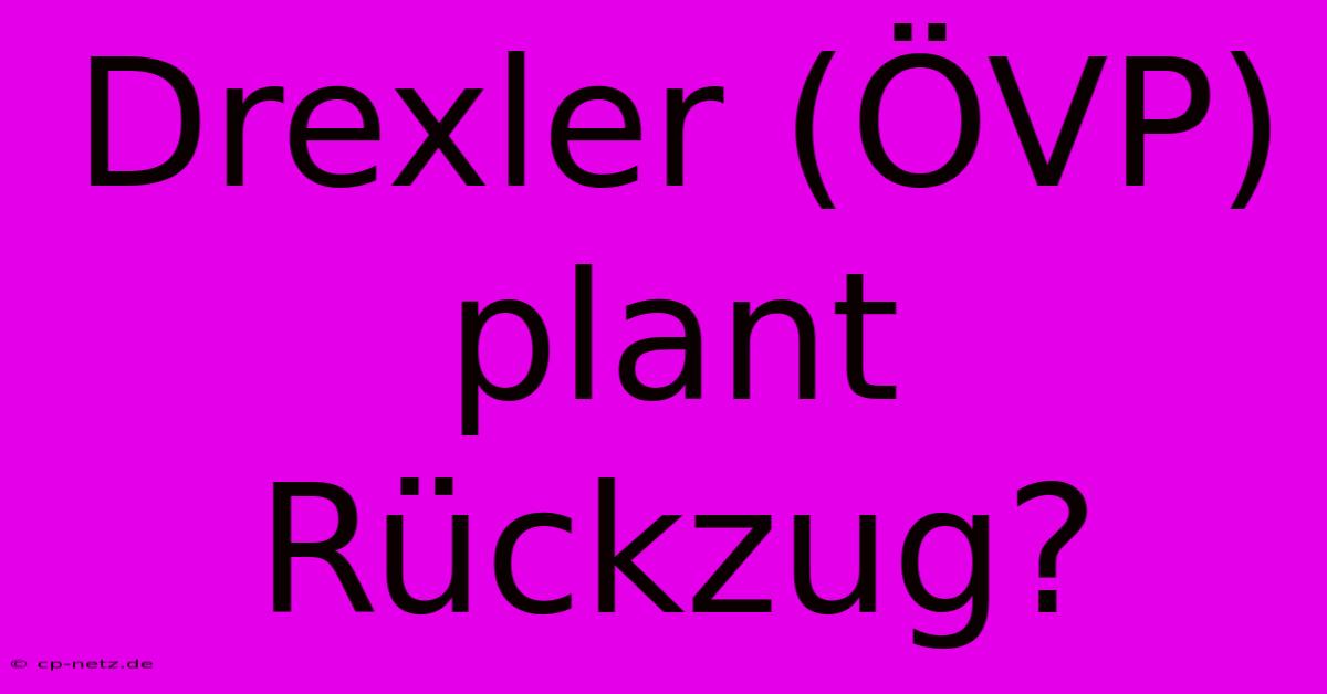 Drexler (ÖVP) Plant Rückzug?