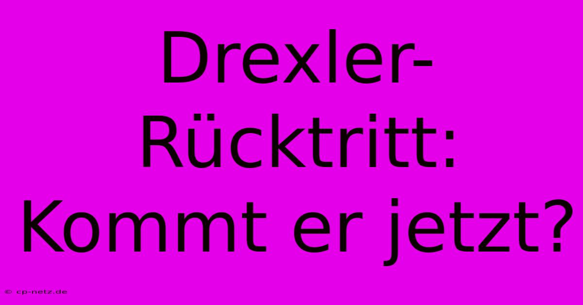 Drexler-Rücktritt: Kommt Er Jetzt?