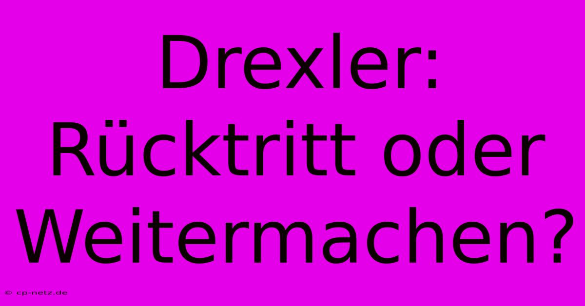 Drexler: Rücktritt Oder Weitermachen?