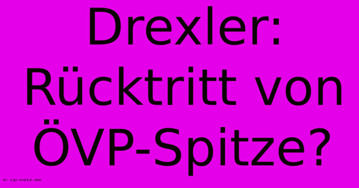 Drexler: Rücktritt Von ÖVP-Spitze?