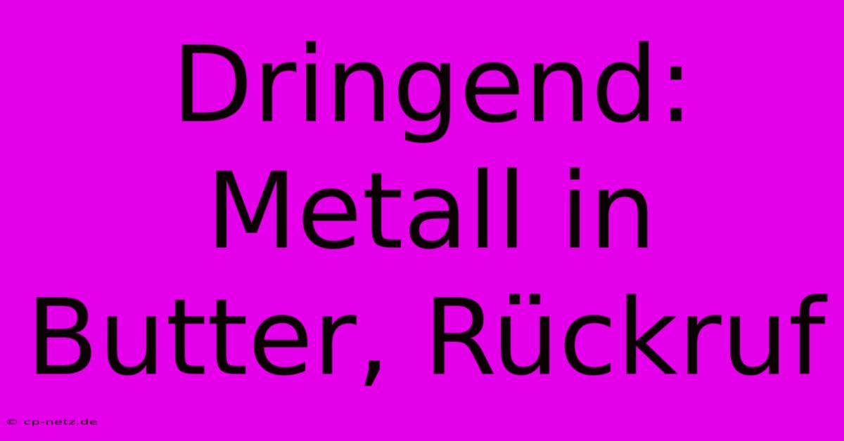 Dringend: Metall In Butter, Rückruf