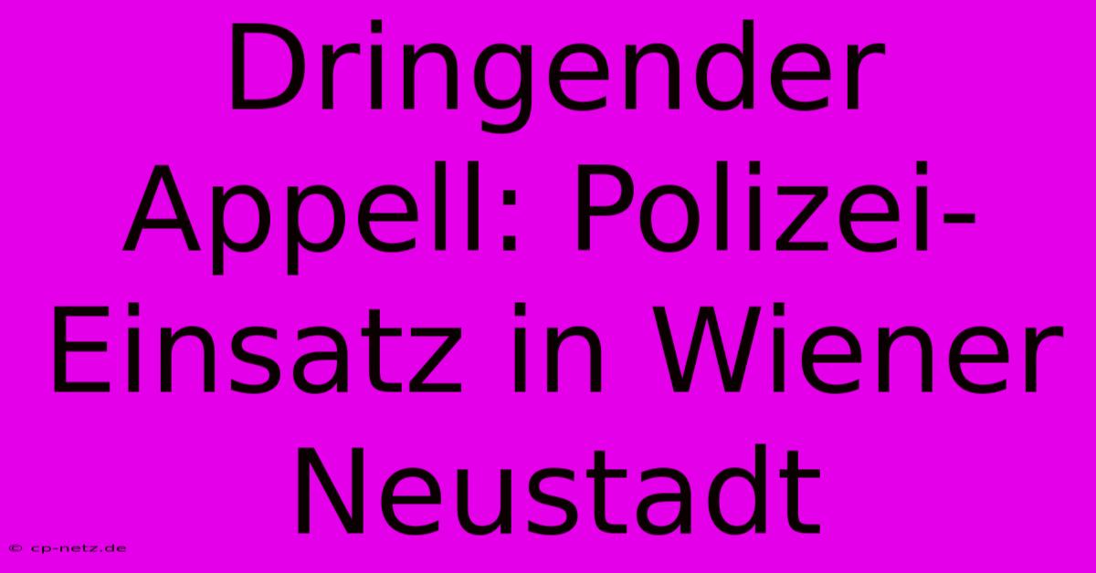 Dringender Appell: Polizei-Einsatz In Wiener Neustadt