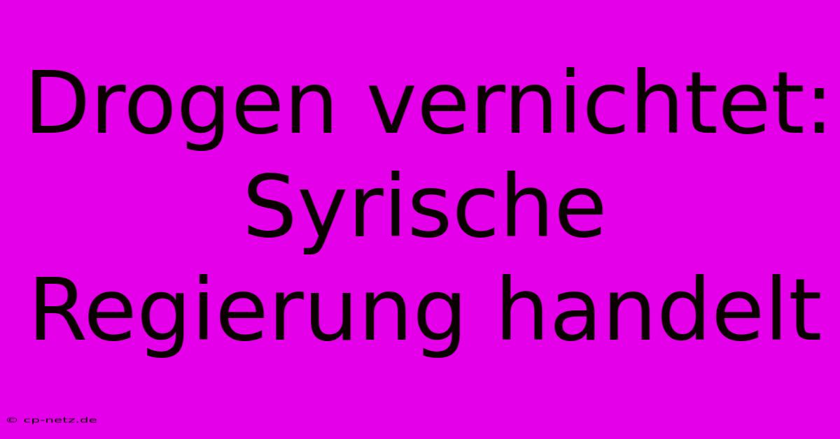 Drogen Vernichtet: Syrische Regierung Handelt