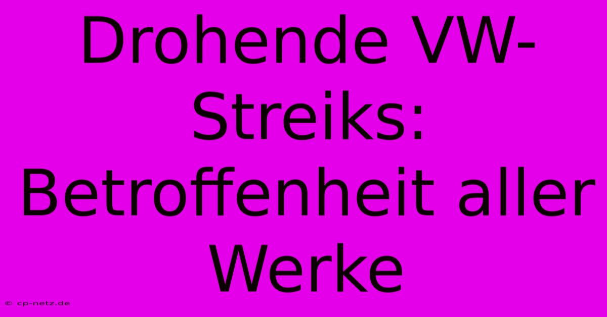 Drohende VW-Streiks: Betroffenheit Aller Werke