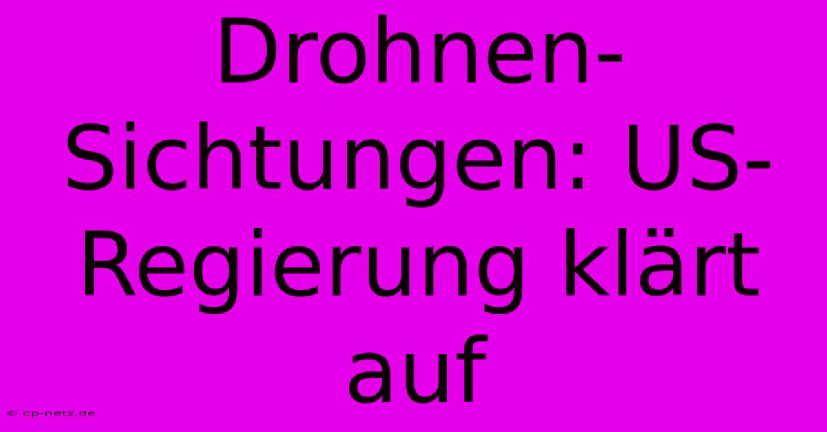 Drohnen-Sichtungen: US-Regierung Klärt Auf