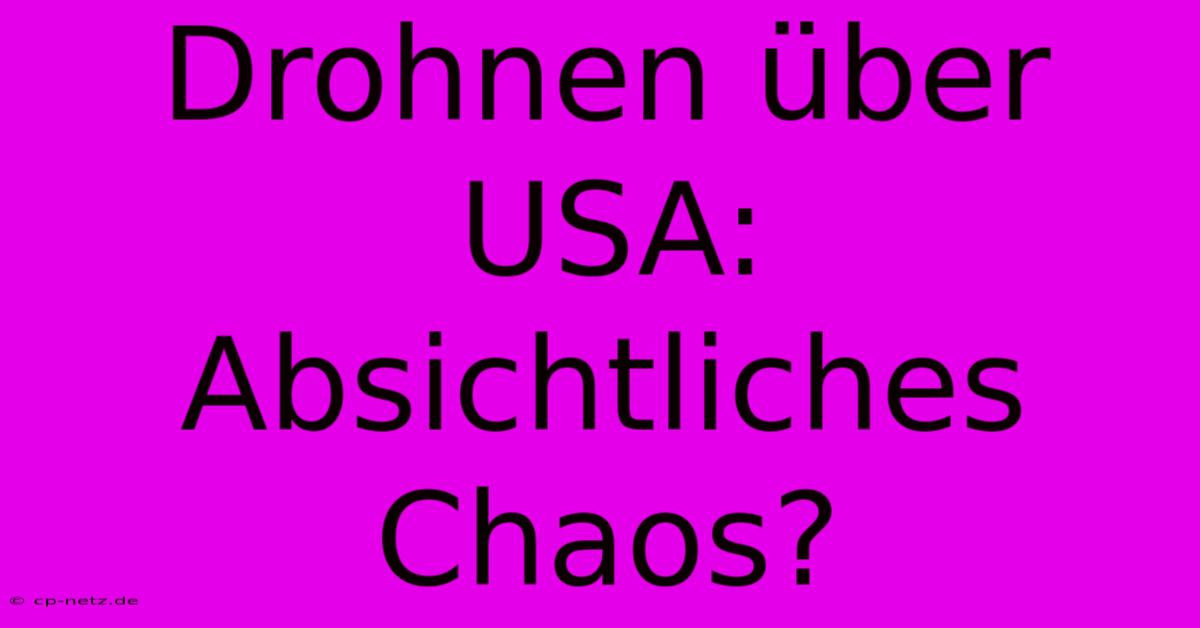 Drohnen Über USA:  Absichtliches Chaos?