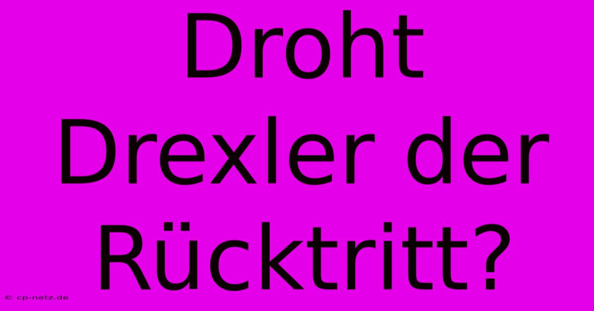 Droht Drexler Der Rücktritt?