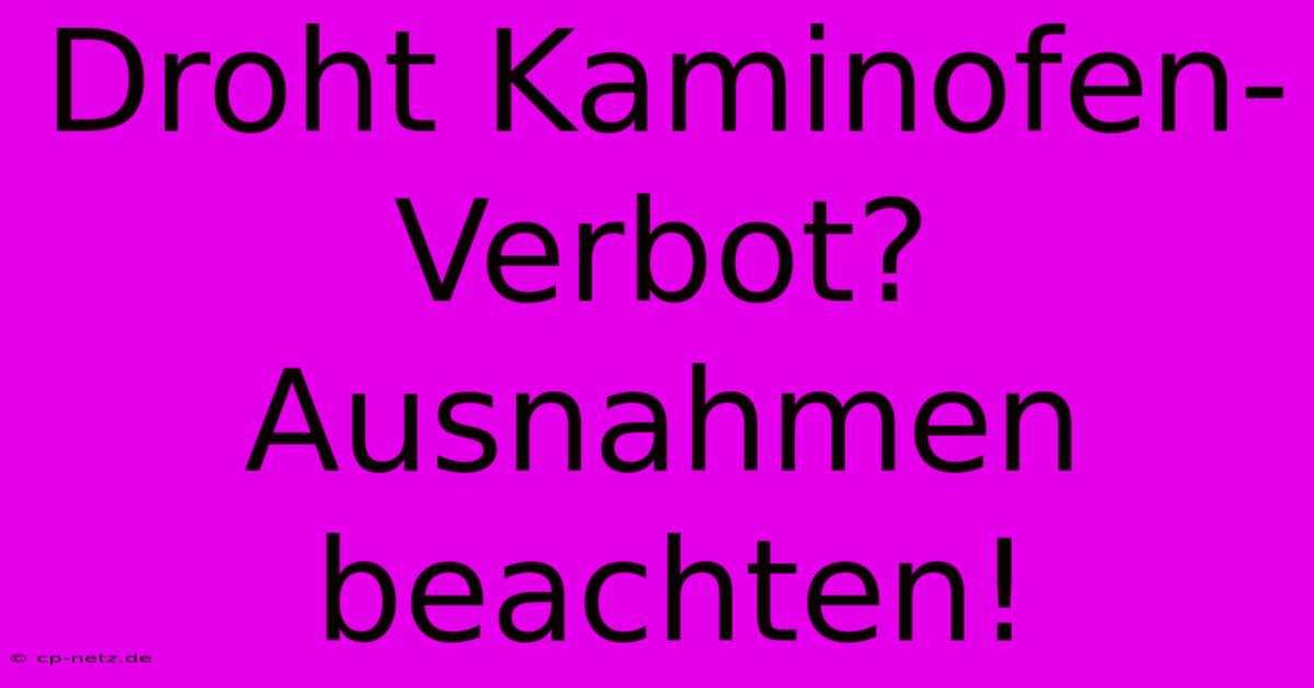 Droht Kaminofen-Verbot?  Ausnahmen Beachten!